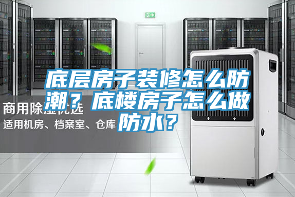 底層房子裝修怎么防潮？底樓房子怎么做防水？