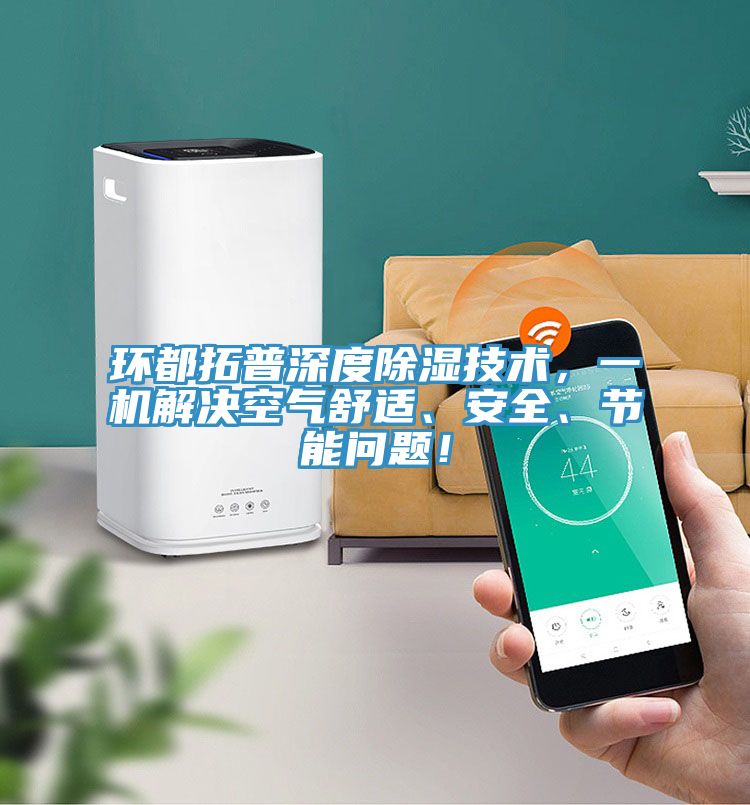 環(huán)都拓普深度除濕技術(shù)，一機(jī)解決空氣舒適、安全、節(jié)能問題！