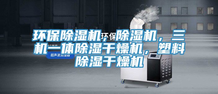 環(huán)保除濕機(jī)，除濕機(jī)，三機(jī)一體除濕干燥機(jī)，塑料除濕干燥機(jī)