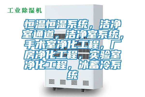 恒溫恒濕系統，潔凈室通道，潔凈室系統，手術室凈化工程，廠房凈化工程，實驗室凈化工程，冰蓄冷系統