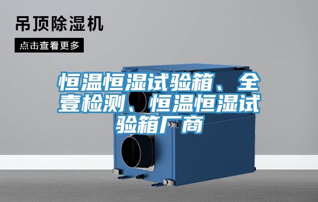 恒溫恒濕試驗(yàn)箱、全壹檢測、恒溫恒濕試驗(yàn)箱廠商