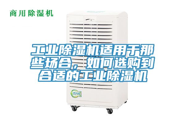 工業除濕機適用于那些場合，如何選購到合適的工業除濕機