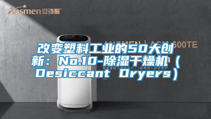 改變塑料工業(yè)的50大創(chuàng)新:No.10-除濕干燥機(jī)(Desiccant Dryers)