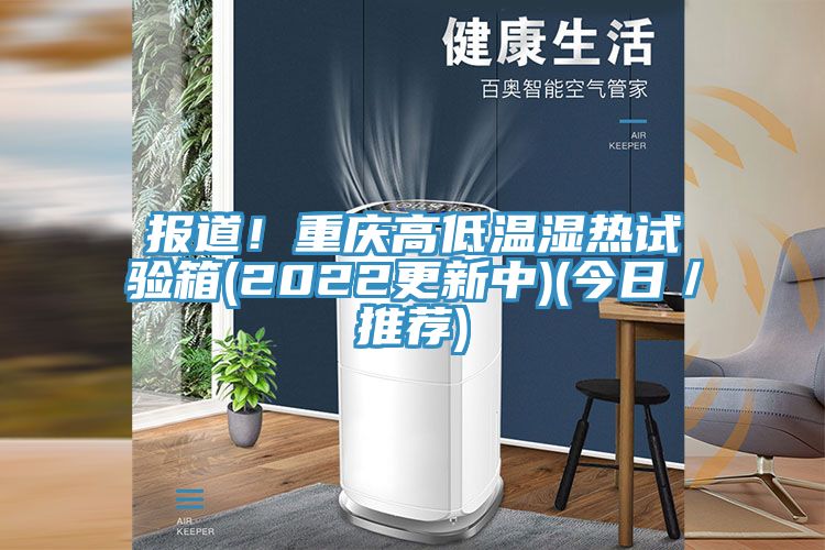 報道!重慶高低溫濕熱試驗箱(2022更新中)(今日/推薦)