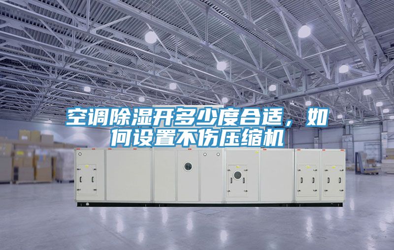 空調除濕開多少度合適，如何設置不傷壓縮機