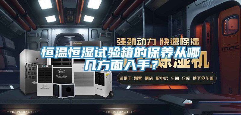 恒溫恒濕試驗(yàn)箱的保養(yǎng)從哪幾方面入手？