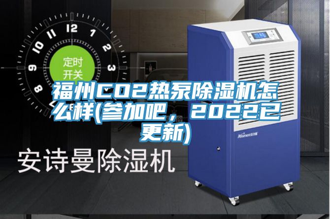 福州CO2熱泵除濕機怎么樣(參加吧，2022已更新)