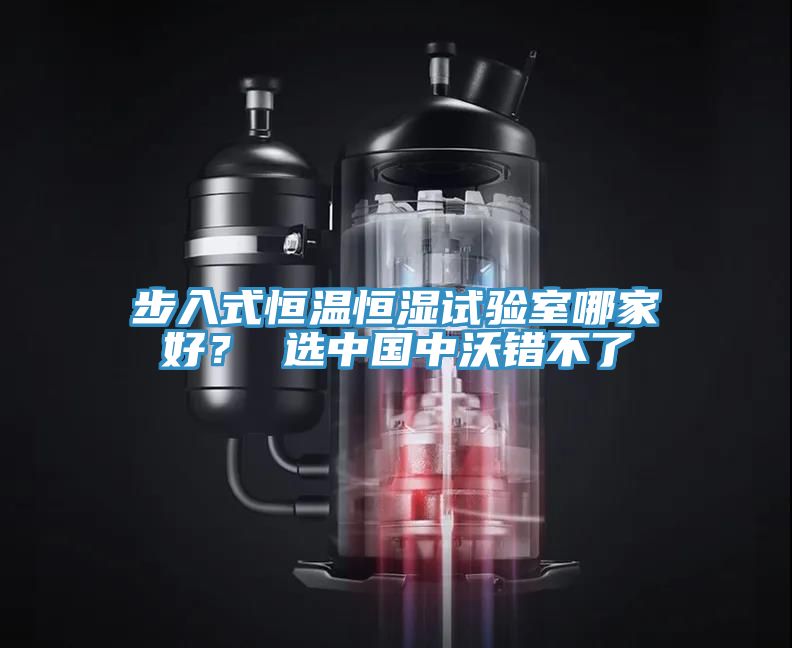 步入式恒溫恒濕試驗(yàn)室哪家好？ 選中國(guó)中沃錯(cuò)不了