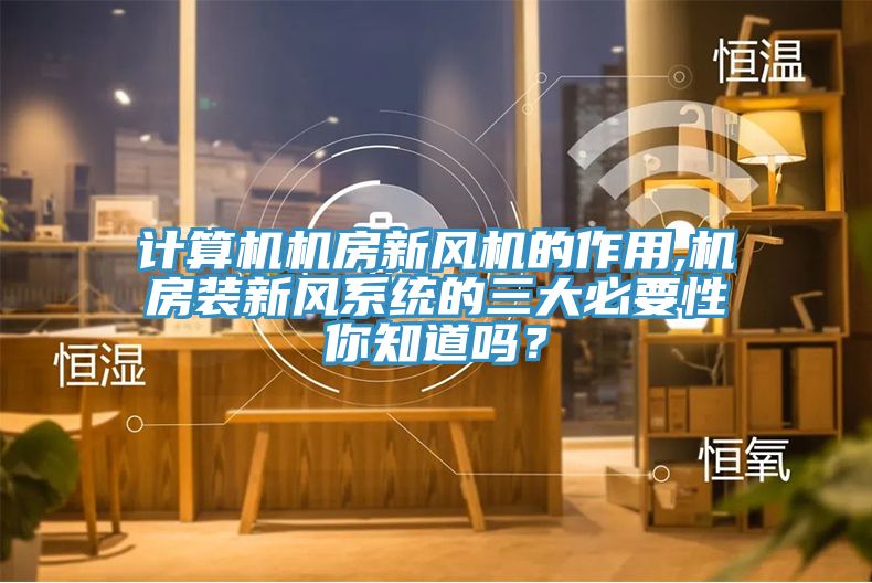 計算機機房新風機的作用,機房裝新風系統的三大必要性你知道嗎？
