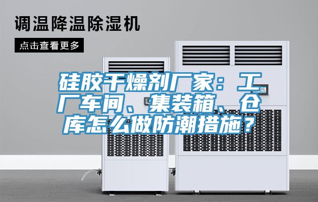 硅膠干燥劑廠家：工廠車間、集裝箱、倉庫怎么做防潮措施？