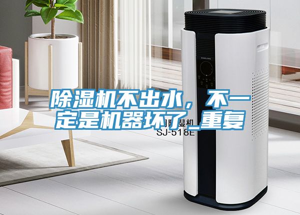 除濕機不出水，不一定是機器壞了_重復