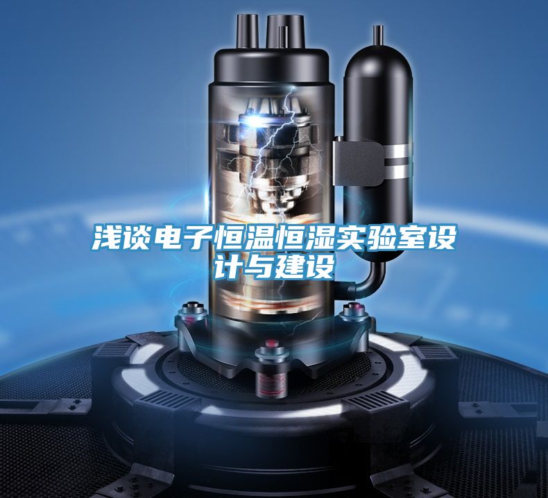 淺談電子恒溫恒濕實(shí)驗(yàn)室設(shè)計(jì)與建設(shè)