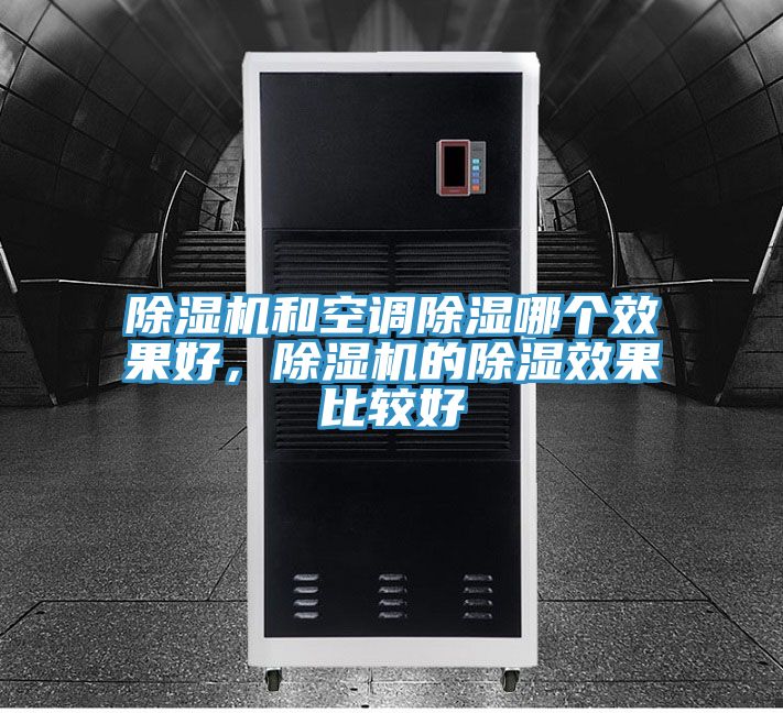 除濕機(jī)和空調(diào)除濕哪個(gè)效果好，除濕機(jī)的除濕效果比較好