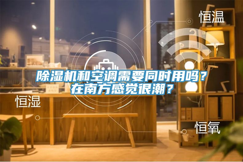除濕機和空調需要同時用嗎？在南方感覺很潮？