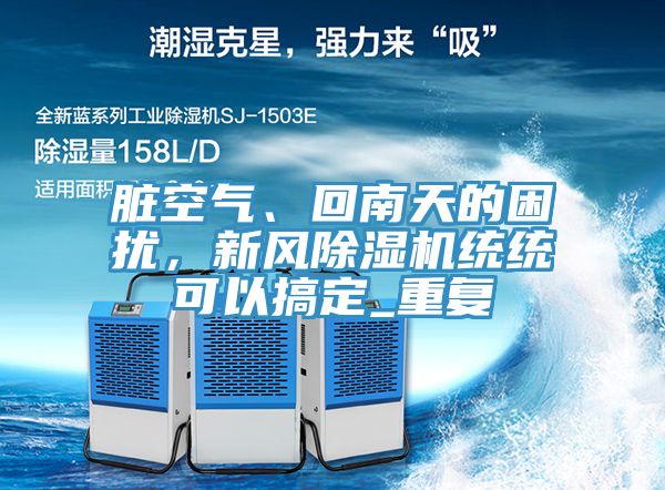 臟空氣、回南天的困擾，新風(fēng)除濕機統(tǒng)統(tǒng)可以搞定_重復(fù)