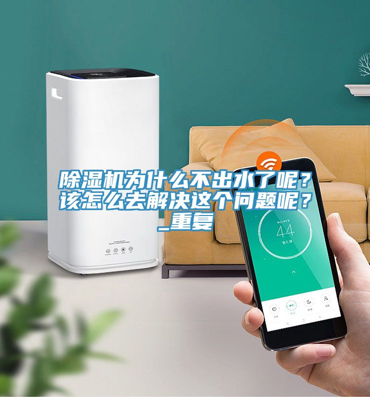 除濕機(jī)為什么不出水了呢？該怎么去解決這個(gè)問題呢？_重復(fù)