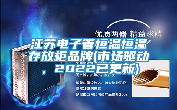 江蘇電子管恒溫恒濕存放柜品牌(市場驅動，2022已更新)