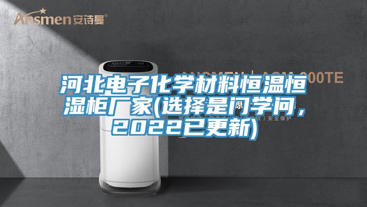 河北電子化學材料恒溫恒濕柜廠家(選擇是門學問，2022已更新)