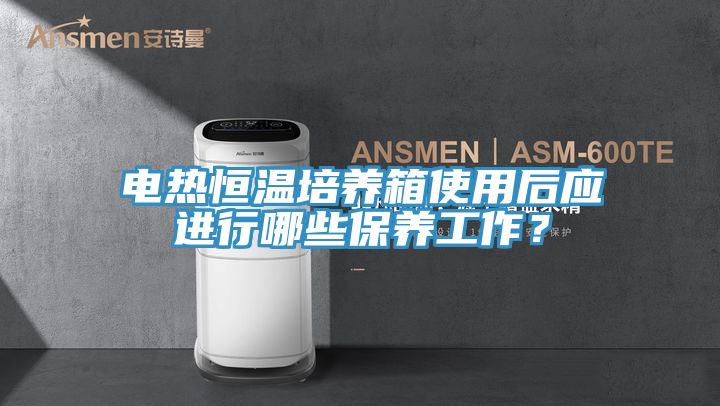 電熱恒溫培養箱使用后應進行哪些保養工作?