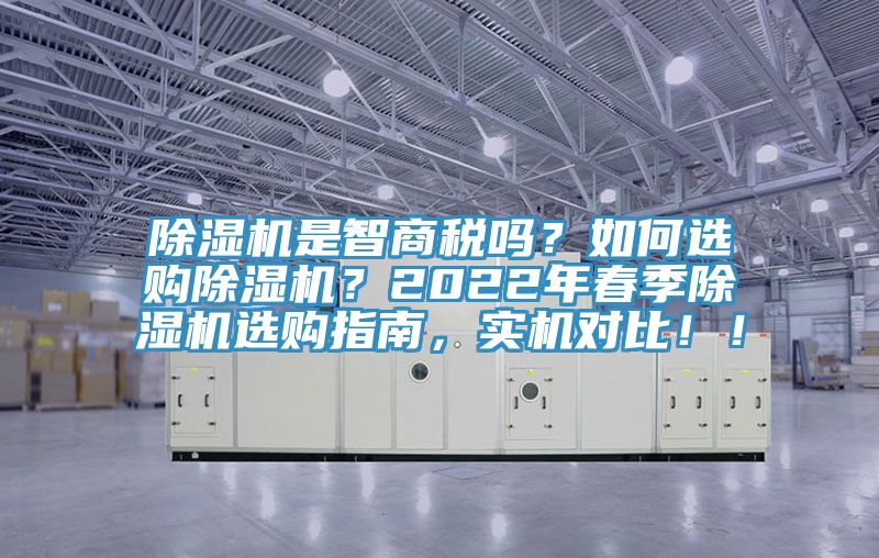 除濕機(jī)是智商稅嗎？如何選購除濕機(jī)？2022年春季除濕機(jī)選購指南，實(shí)機(jī)對(duì)比！！