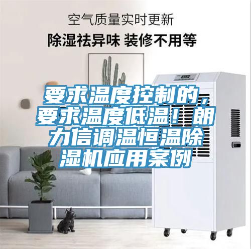 要求溫度控制的，要求溫度低溫！朗力信調溫恒溫除濕機應用案例