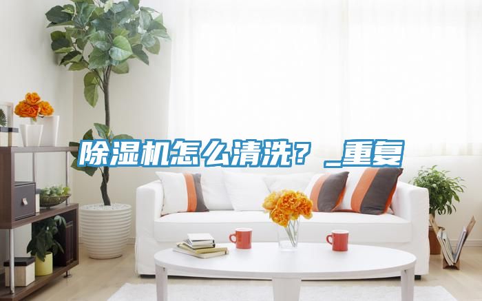 除濕機怎么清洗？_重復(fù)