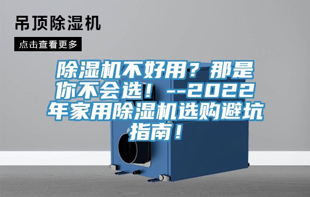 除濕機(jī)不好用？那是你不會選！--2022年家用除濕機(jī)選購避坑指南！