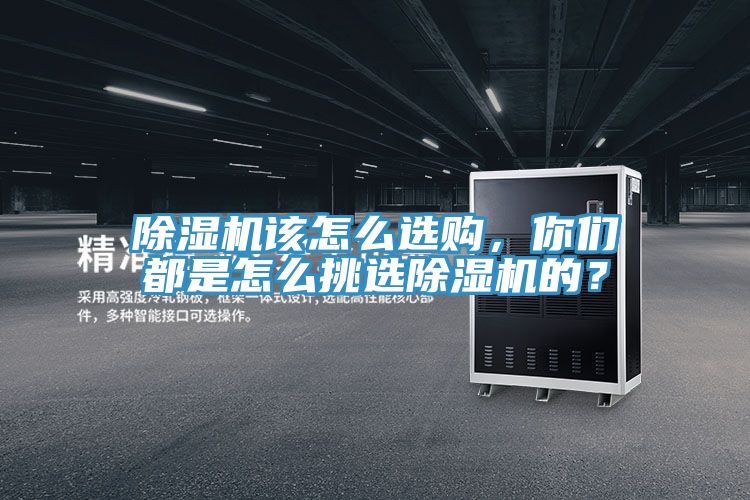 除濕機該怎么選購，你們都是怎么挑選除濕機的？