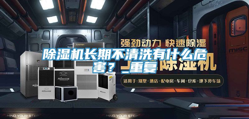 除濕機長期不清洗有什么危害？_重復