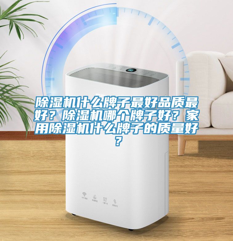 除濕機(jī)什么牌子最好品質(zhì)最好？除濕機(jī)哪個牌子好？家用除濕機(jī)什么牌子的質(zhì)量好？