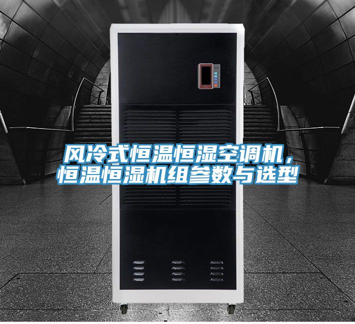 風冷式恒溫恒濕空調機，恒溫恒濕機組參數與選型
