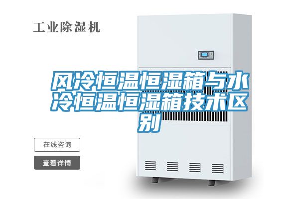 風冷恒溫恒濕箱與水冷恒溫恒濕箱技術區別