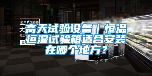 高天試驗(yàn)設(shè)備|恒溫恒濕試驗(yàn)箱適合安裝在哪個(gè)地方?